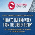 How to Live and Work from the Unseen Realm: Transformed Working Life Training and Testimony Sessions